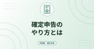 確定申告のやり方とは｜対象者・期間・e-Taxとスマホでの申告の流れ