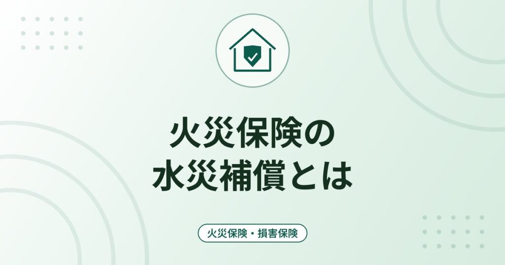 火災保険の水災補償とは｜洪水・浸水・土砂崩れの支払い条件と要否の考え方