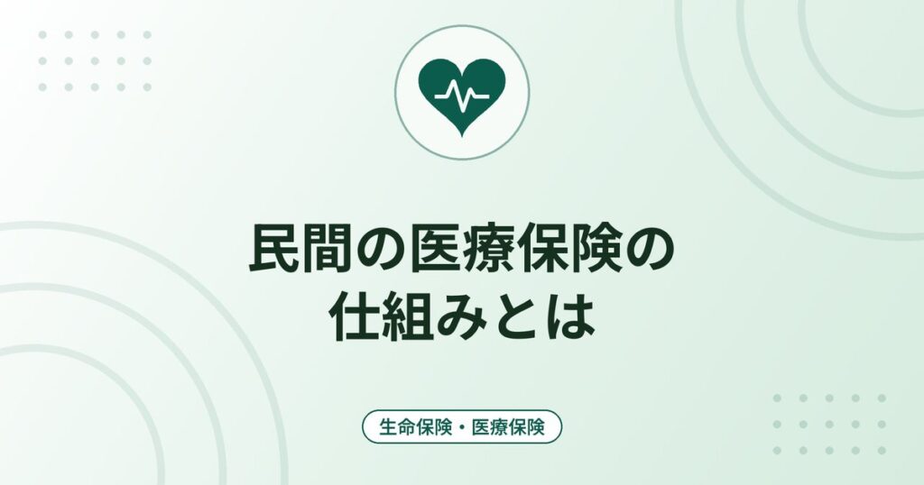 民間の医療保険の仕組みとは｜入院給付金・手術給付金・支払限度日数と公的制度との役割分担